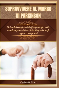 SOPRAVVIVERE AL MORBO DI PARKINSON: Un'analisi completa della fisiopatologia, delle manifestazioni cliniche, della diagnosi e degli approcci terapeutici (Italian Edition)