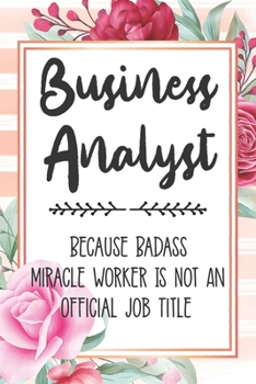 Paperback Business Analyst: Because Badass Miracle Worker Is Not An Official Job Title Blank Lined Notebook Cute Journals for Business Analyst Gif Book