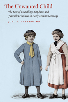 Paperback The Unwanted Child: The Fate of Foundlings, Orphans, and Juvenile Criminals in Early Modern Germany Book