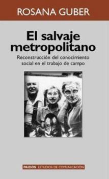 El salvaje metropolitano: A la vuelta de la antropologia postmoderna, reconstruccion del conocimiento social en el trabajo de campo (Comunicacion y sociedad)