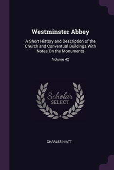 Paperback Westminster Abbey: A Short History and Description of the Church and Conventual Buildings With Notes On the Monuments; Volume 42 Book