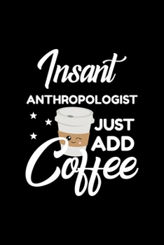 Insant Anthropologist Just Add Coffee: Funny Notebook for Anthropologist - Funny Christmas Gift Idea for Anthropologist - Anthropologist Journal - 100 pages 6x9 inches
