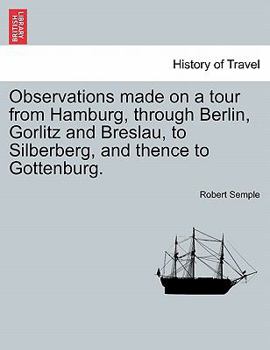 Paperback Observations Made on a Tour from Hamburg, Through Berlin, Gorlitz and Breslau, to Silberberg, and Thence to Gottenburg. Book