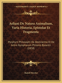 Paperback Aeliani De Natura Animalium, Varia Historia, Epistolae Et Fragmenta: Porphyrii Philosophi De Abstinentia Et De Antro Nympharum Philonis Byzantii (1858 [Latin] Book