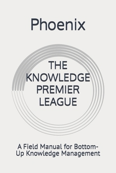 Paperback THE KNOWLEDGE PREMIER LEAGUE: A Field Manual for Bottom-Up Knowledge Management Book