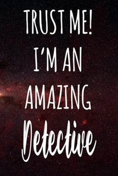 Trust Me! I'm An Amazing Detective: The perfect gift for the professional in your life - Funny 119 page lined journal!