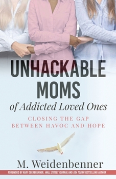 Paperback Unhackable Moms of Addicted Loved Ones, Closing the Gap Between Havoc and Hope Book