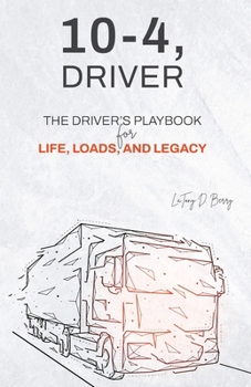 10-4, Driver: The Driver's Playbook for Life, Loads, and Legacy