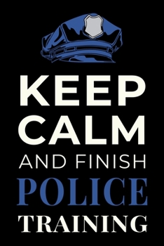 Paperback Keep Calm and Finish Police Training: Funny Policing Academy Student Journal Notebook Gift Book