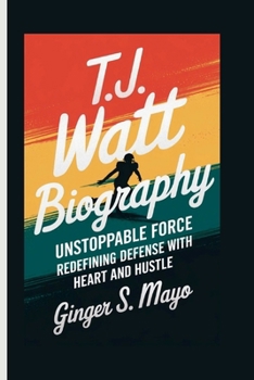 T.J. WATT BIOGRAPHY: Unstoppable Force - Redefining Defense with Heart and Hustle