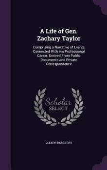 Hardcover A Life of Gen. Zachary Taylor: Comprising a Narrative of Events Connected With His Professional Career, Derived From Public Documents and Private Cor Book