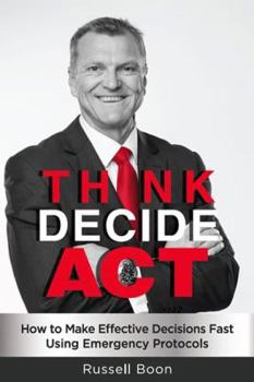 Paperback Think Decide Act: How to Make Effective Decisions Fast Using Emergency Protocols Book