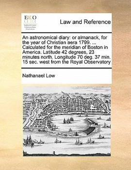 Paperback An astronomical diary: or almanack, for the year of Christian aera 1799. ... Calculated for the meridian of Boston in America. Latitude 42 de Book