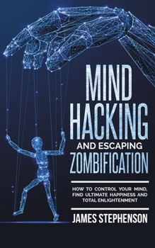 Paperback Mind Hacking and Escaping Zombification: How to Control Your Mind, Find Ultimate Happiness and Total Enlightenment Book