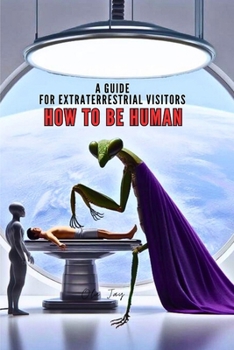 Paperback How to Be Human: A Guide for Extraterrestrial Visitors Book