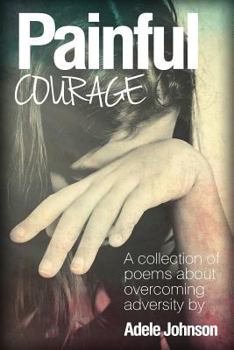 Paperback Painful Courage: A Collection of Poems about Overcoming Adversity Book