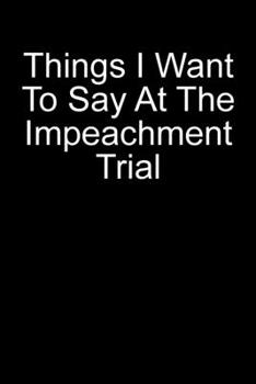 Things I Want To Say At The Impeachment Trial: Blank Lined Journal For Politics Anti-Impeachment