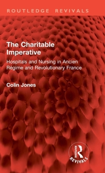 The Charitable Imperative: Hospitals and Nursing in Ancien Régime and Revolutionary France