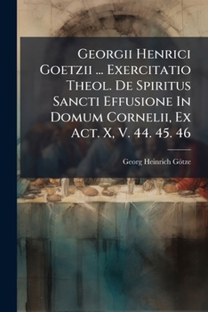 Paperback Georgii Henrici Goetzii ... Exercitatio Theol. De Spiritus Sancti Effusione In Domum Cornelii, Ex Act. X, V. 44. 45. 46 Book