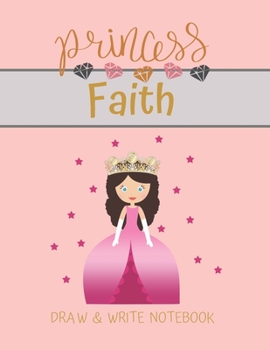 Princess Faith Draw & Write Notebook: With Picture Space and Dashed Mid-line for Small Girls Personalized with their Name (Lovely Princess)