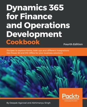 Paperback Dynamics 365 for Finance and Operations Development Cookbook - Fourth Edition: Recipes to explore forms, look-ups and different integrations like Powe Book