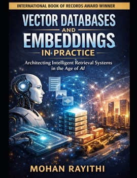 VECTOR DATABASES AND EMBEDDINGS IN PRACTICE: Architecting Intelligent Retrieval Systems in the Age of AI
