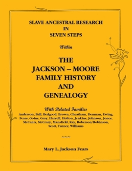 Slave ancestral research in seven steps within the Jackson-Moore family history and genealogy: With related families Anderson, Ball, Bedgood, Brown, Cheatham, ... Roberson/Robinson, Scott, Turner, Wil