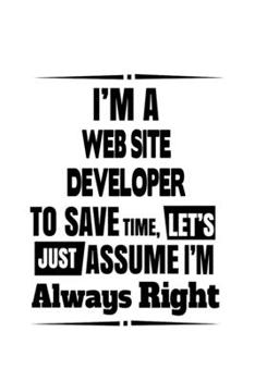 Paperback I'm A Web Site Developer To Save Time, Let's Assume That I'm Always Right: Funny Web Site Developer Notebook, Journal Gift, Diary, Doodle Gift or Note Book