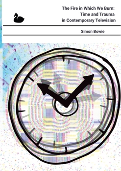 Paperback The Fire in Which We Burn: Time and Trauma in Contemporary Television Book