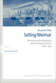 Selling Weimar: German Public Diplomacy and the United States, 1918-1933 (Transatlantische Historische Studien)