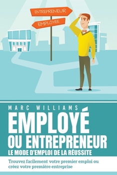 Paperback EMPLOYÉ OU ENTREPRENEUR - le mode d'emploi de la réussite: Trouvez facilement votre premier emploi ou créez votre première entreprise [French] Book