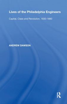 Paperback Lives of the Philadelphia Engineers: Capital, Class and Revolution, 1830&#65533;1890 Book