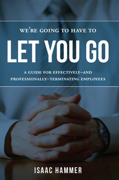 Paperback We're Going to Have to Let You Go: A Guide for Effectively--And Professionally--Terminating Employees Book
