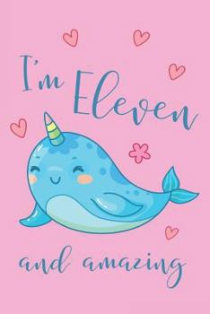 I'm Eleven and Amazing Narwhal Notebook: Super Kawaii Narwhal Composition Book Journal Diary Notepad for 11 Year Old Girls to Write in Eleventh ... Yr Old (6 x 9 - 120 Pages - Wide Ruled)