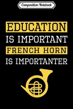 Composition Notebook: Education is Important French Horn Is Importanter Gift Journal/Notebook Blank Lined Ruled 6x9 100 Pages
