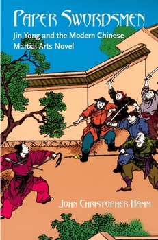 Paper Swordsmen: Jin Yong And The Modern Chinese Martial Arts Novel