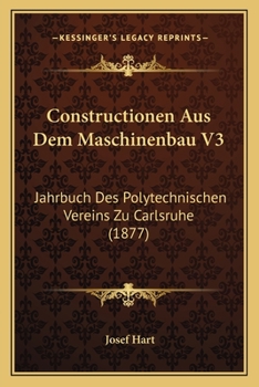 Constructionen Aus Dem Maschinenbau V3: Jahrbuch Des Polytechnischen Vereins Zu Carlsruhe (1877)