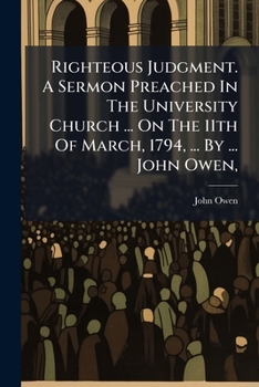 Righteous Judgment. a Sermon Preached in the University Church ... on the 11th of March, 1794, ... by ... John Owen, ...
