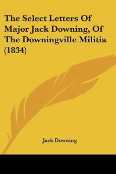 Paperback The Select Letters Of Major Jack Downing, Of The Downingville Militia (1834) Book