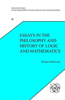 Essays in the Philosophy and History of Logic and Mathematics (Poznan Studies in the Philosophy of the Sciences and the Humanities, 98)