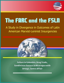 Paperback The FARC and the FSLN: A Study in Divergence in Outcomes of Latin American Marxist-Leninist Insurgencies - Failure in Colombia, Drug Trade, S Book