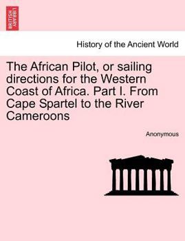 The African Pilot, or sailing directions for the Western Coast of Africa. Part I. From Cape Spartel to the River Cameroons
