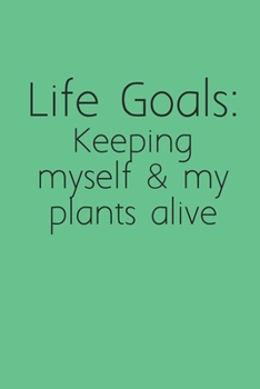 Life Goal: Keeping myself & my Plants alive: Nature Lovers Notebook Composition Journal for school or work, lined college paper, 6x9 120 pages- Funny plant naturist book