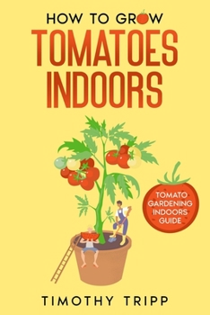 Paperback How to Grow Tomatoes Indoors: Tomato Gardening Indoors Guide Book