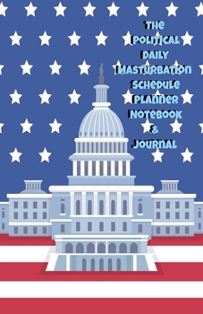 The Political Daily Masturbation Schedule Planner Notebook & Journal: The Perfect Gift Idea Adult Gag Prank Gifts Novelty Joke Stocking Stuffer Ideas 5.5x8.5 College Ruled White Paper Glossy Cover