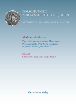 Medieval Ashkenaz: Papers in Honour of Alfred Haverkamp Presented at the 17th World Congress of Jewish Studies, Jerusalem 2017