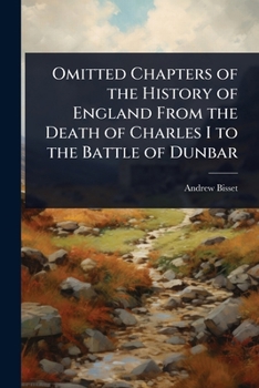 Omitted Chapters of the History of England From the Death of Charles I to the Battle of Dunbar