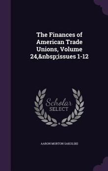 The Finances of American Trade Unions, Volume 24, Issues 1-12