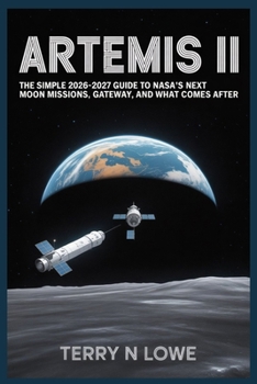 ARTEMIS II: The Simple 2026–2027 Guide to NASA’s Next Moon Missions, Gateway, and What Comes After