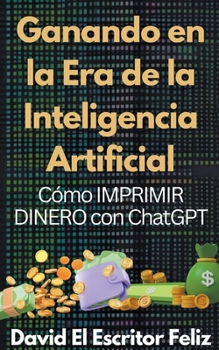 Paperback Ganando en la Era de la Inteligencia Artificial Cómo IMPRIMIR DINERO con ChatGPT [Spanish] Book